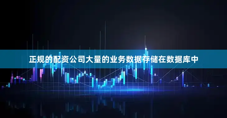 正规的配资公司大量的业务数据存储在数据库中