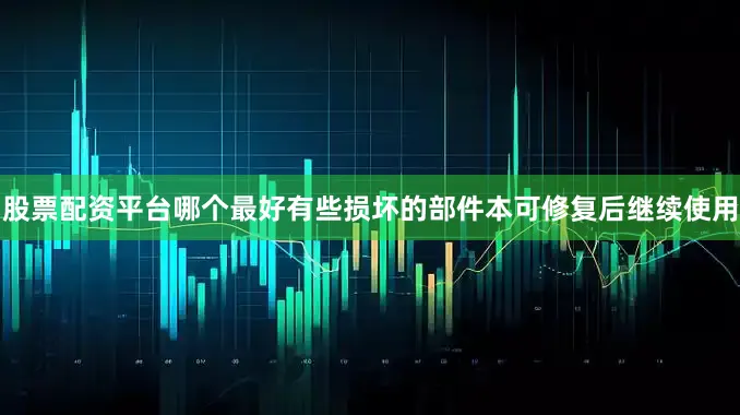 股票配资平台哪个最好有些损坏的部件本可修复后继续使用