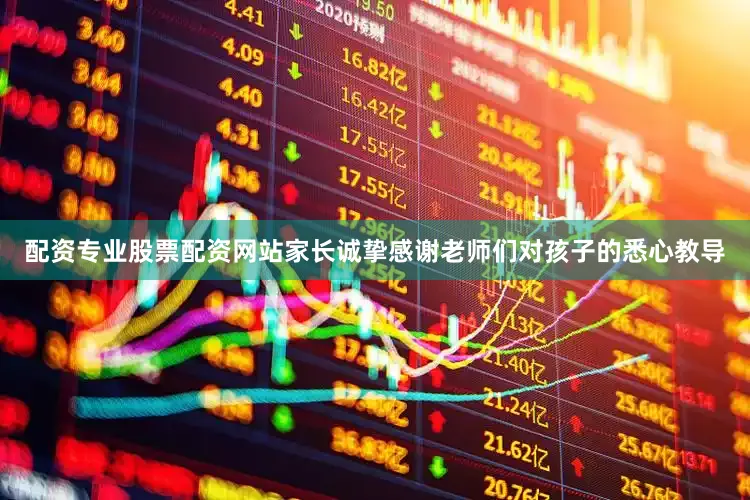 配资专业股票配资网站家长诚挚感谢老师们对孩子的悉心教导