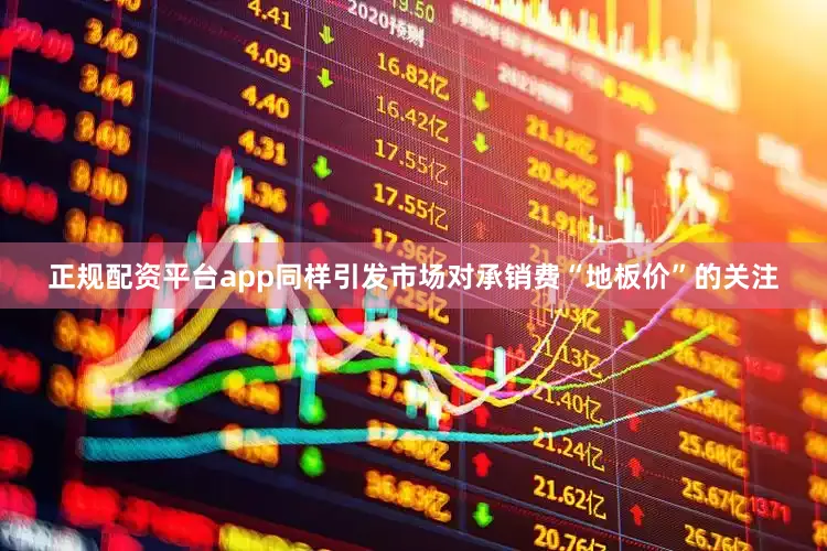 正规配资平台app同样引发市场对承销费“地板价”的关注