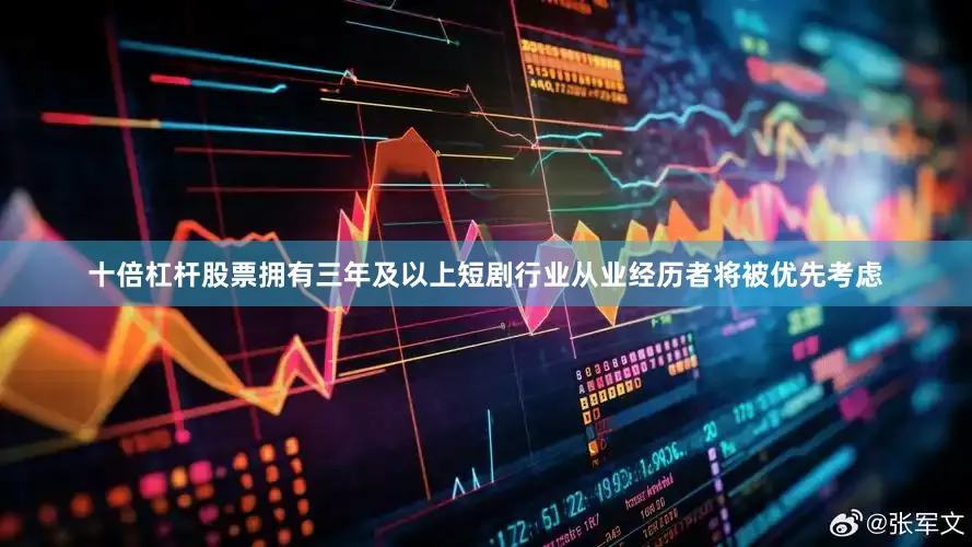十倍杠杆股票拥有三年及以上短剧行业从业经历者将被优先考虑
