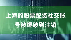 上海的股票配资社交账号被爆破到注销