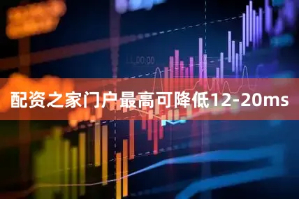 配资之家门户最高可降低12-20ms