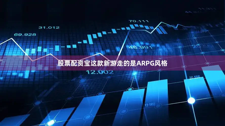 股票配资宝这款新游走的是ARPG风格