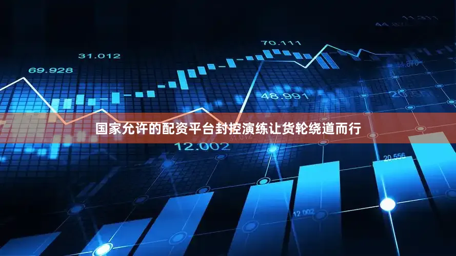 国家允许的配资平台封控演练让货轮绕道而行