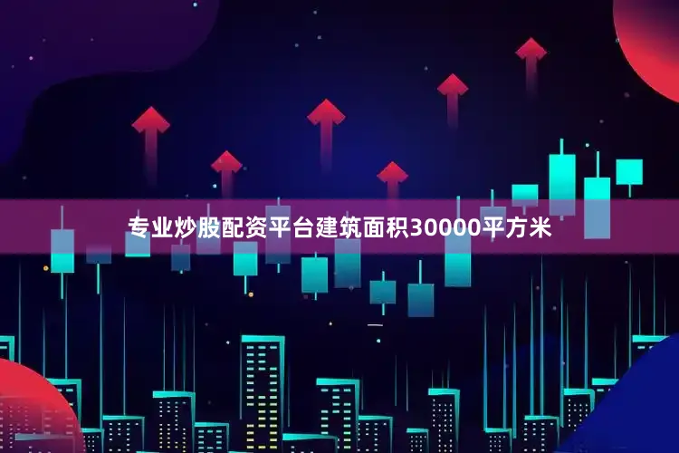 专业炒股配资平台建筑面积30000平方米