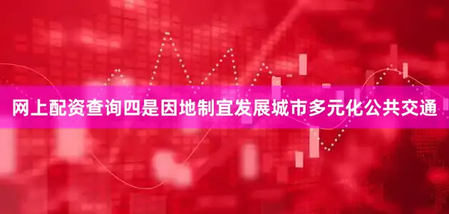 网上配资查询　　四是因地制宜发展城市多元化公共交通