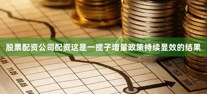 股票配资公司配资这是一揽子增量政策持续显效的结果