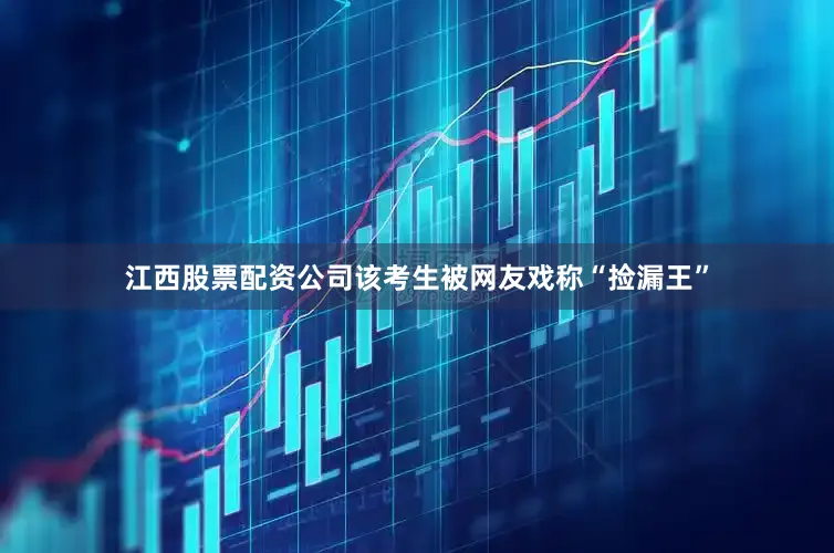 江西股票配资公司该考生被网友戏称“捡漏王”