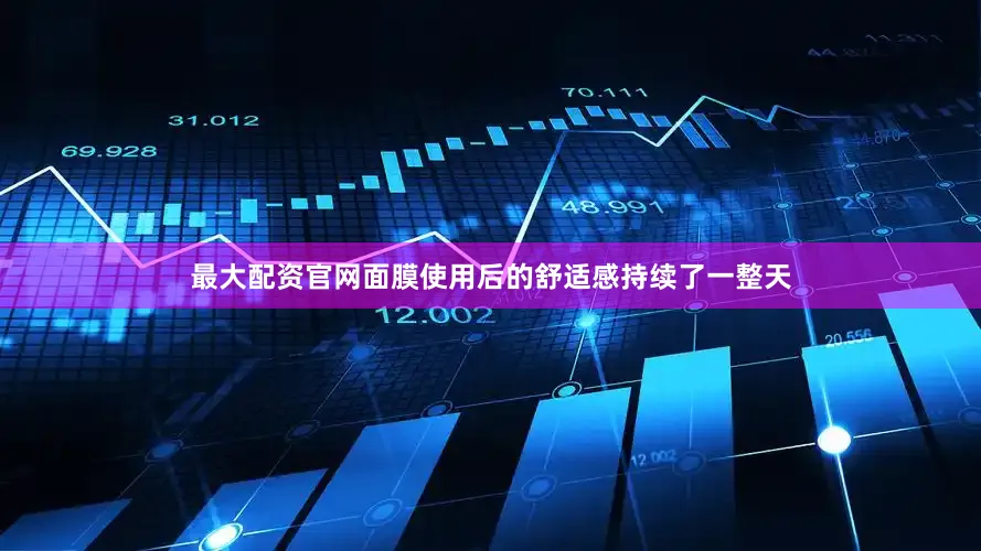 最大配资官网面膜使用后的舒适感持续了一整天