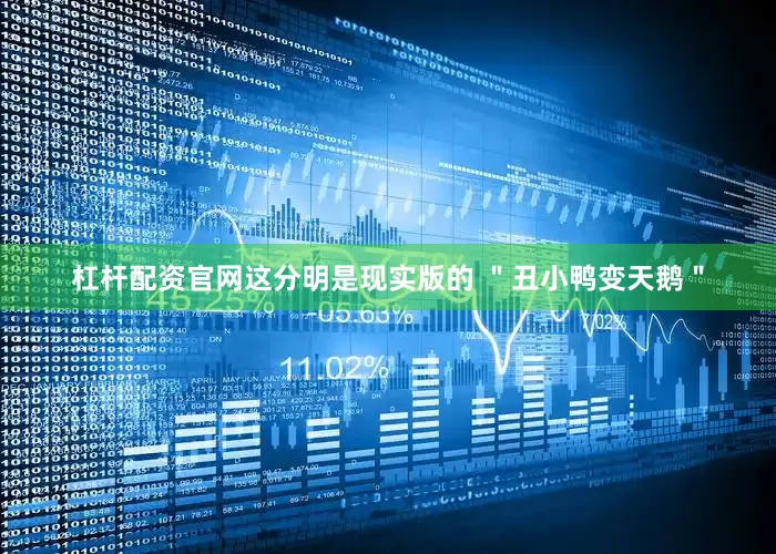 杠杆配资官网这分明是现实版的 ＂丑小鸭变天鹅＂