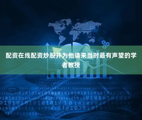 配资在线配资炒股并为他请来当时最有声望的学者教授