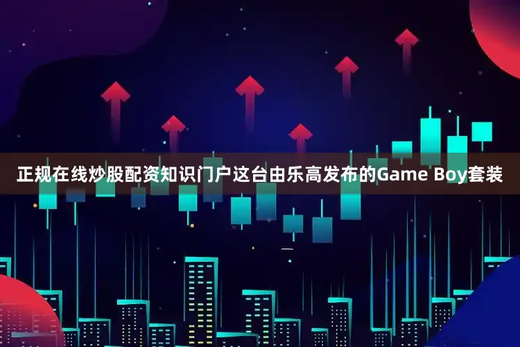 正规在线炒股配资知识门户这台由乐高发布的Game Boy套装