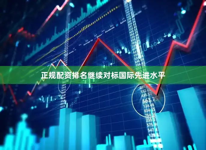 正规配资排名继续对标国际先进水平