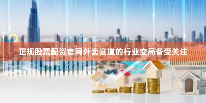 正规股票配资官网外卖赛道的行业变局备受关注