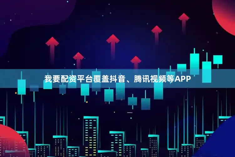 我要配资平台覆盖抖音、腾讯视频等APP
