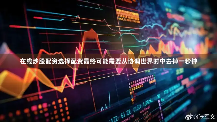 在线炒股配资选择配资最终可能需要从协调世界时中去掉一秒钟