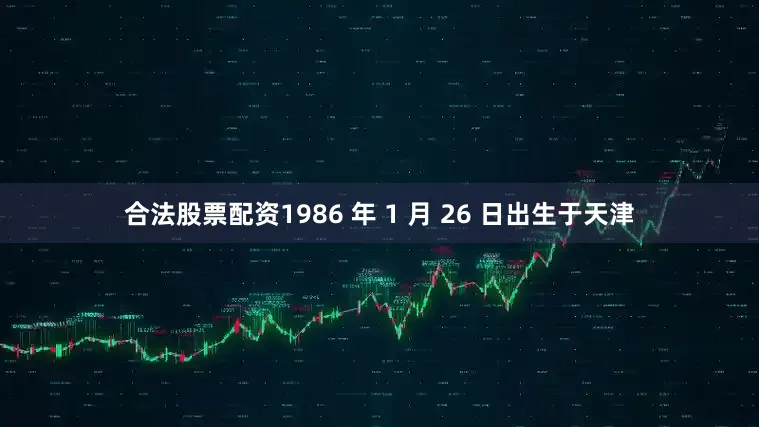 合法股票配资1986 年 1 月 26 日出生于天津
