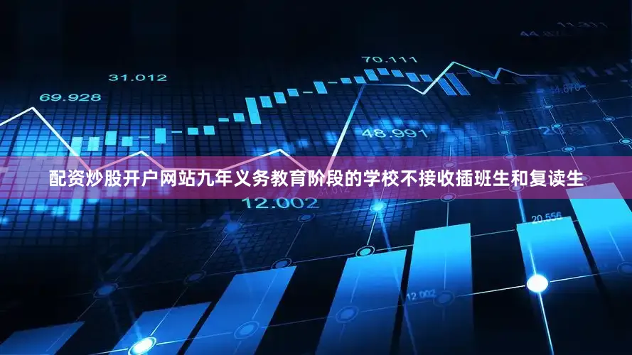 配资炒股开户网站九年义务教育阶段的学校不接收插班生和复读生