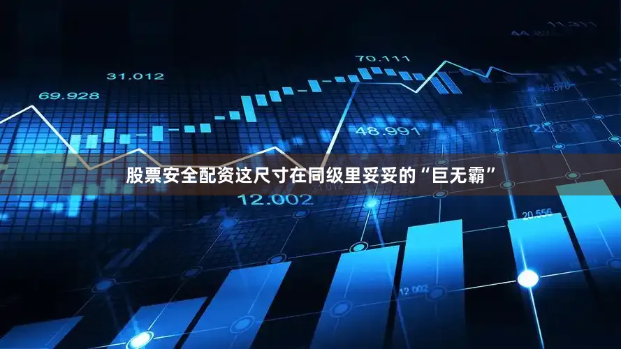 股票安全配资这尺寸在同级里妥妥的“巨无霸”