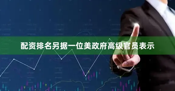 配资排名　　另据一位美政府高级官员表示