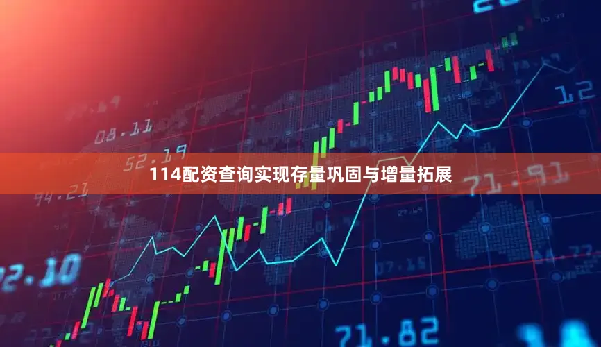 114配资查询实现存量巩固与增量拓展
