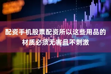配资手机股票配资所以这些用品的材质必须无害且不刺激