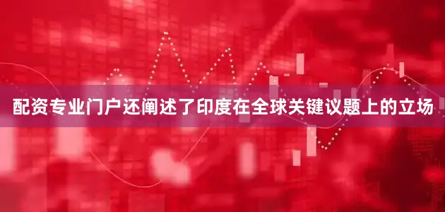 配资专业门户还阐述了印度在全球关键议题上的立场