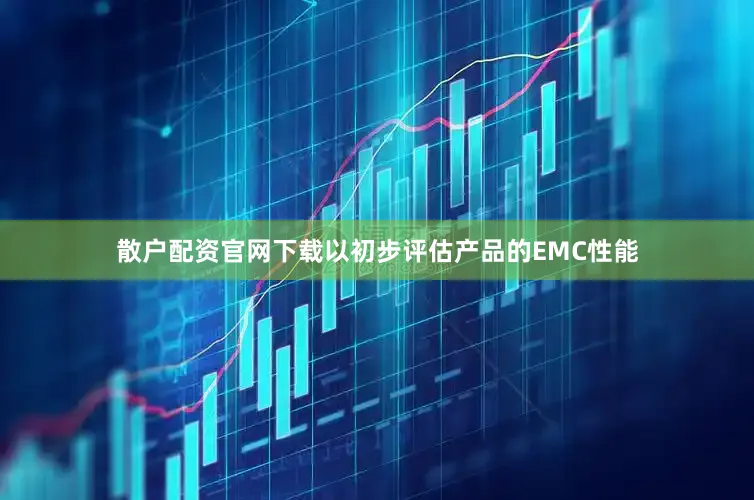 散户配资官网下载以初步评估产品的EMC性能