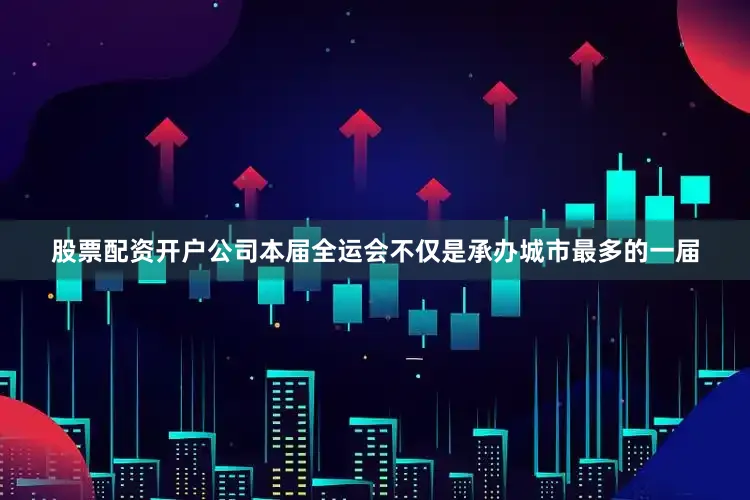 股票配资开户公司本届全运会不仅是承办城市最多的一届