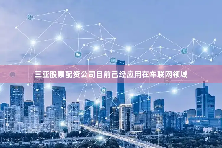 三亚股票配资公司目前已经应用在车联网领域