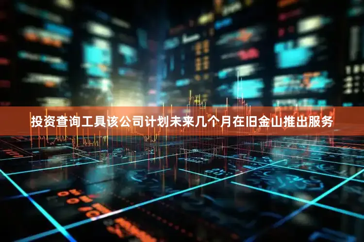 投资查询工具该公司计划未来几个月在旧金山推出服务