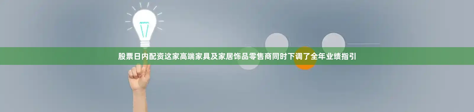 股票日内配资这家高端家具及家居饰品零售商同时下调了全年业绩指引