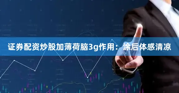 证券配资炒股加薄荷脑3g作用：涂后体感清凉