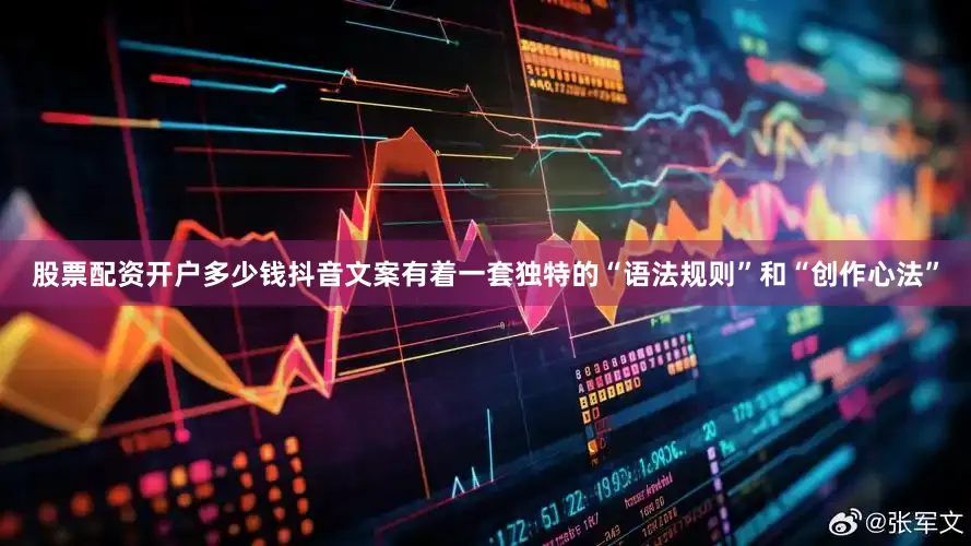 股票配资开户多少钱抖音文案有着一套独特的“语法规则”和“创作心法”