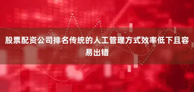 股票配资公司排名传统的人工管理方式效率低下且容易出错