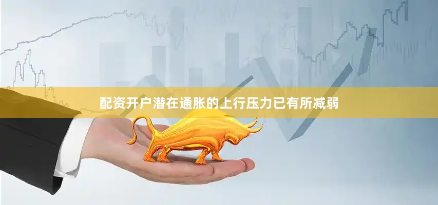 配资开户潜在通胀的上行压力已有所减弱