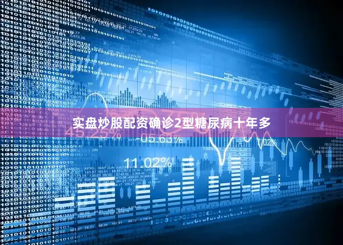 实盘炒股配资确诊2型糖尿病十年多