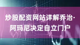 炒股配资网站详解乔治·阿玛尼决定自立门户