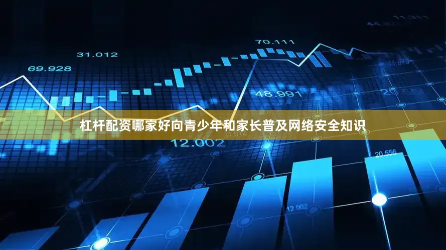 杠杆配资哪家好向青少年和家长普及网络安全知识