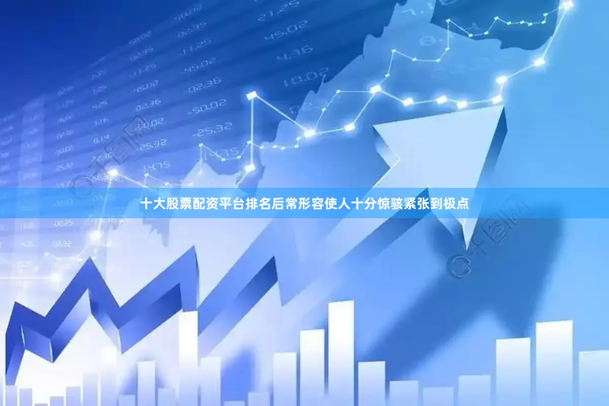 十大股票配资平台排名后常形容使人十分惊骇紧张到极点