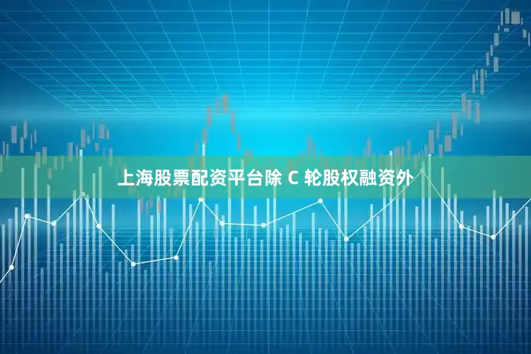 上海股票配资平台除 C 轮股权融资外