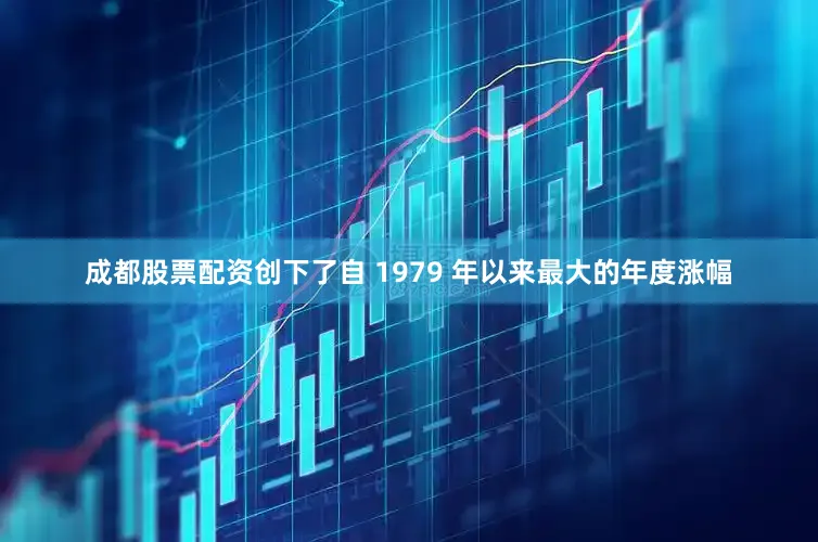 成都股票配资创下了自 1979 年以来最大的年度涨幅