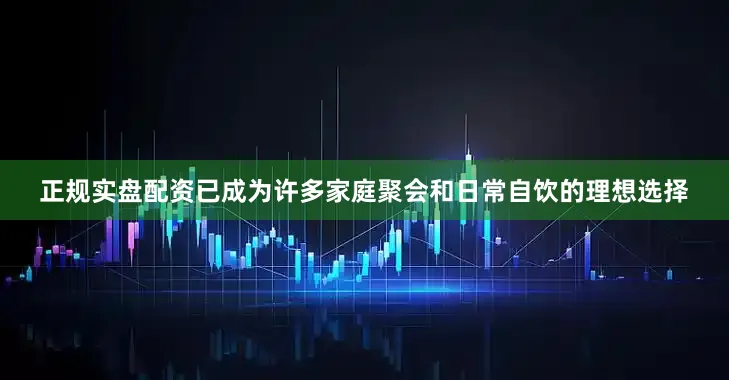 正规实盘配资已成为许多家庭聚会和日常自饮的理想选择