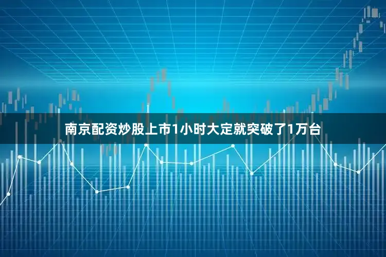 南京配资炒股上市1小时大定就突破了1万台