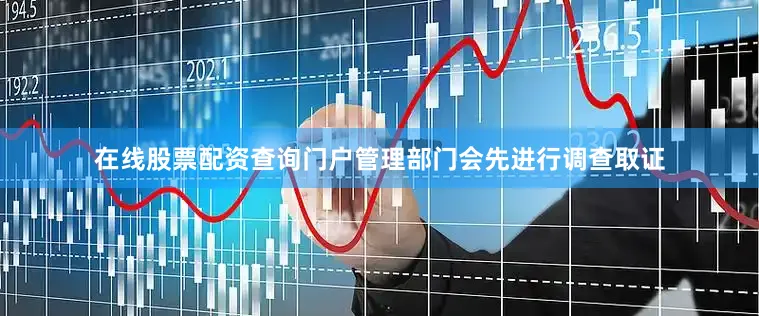 在线股票配资查询门户管理部门会先进行调查取证